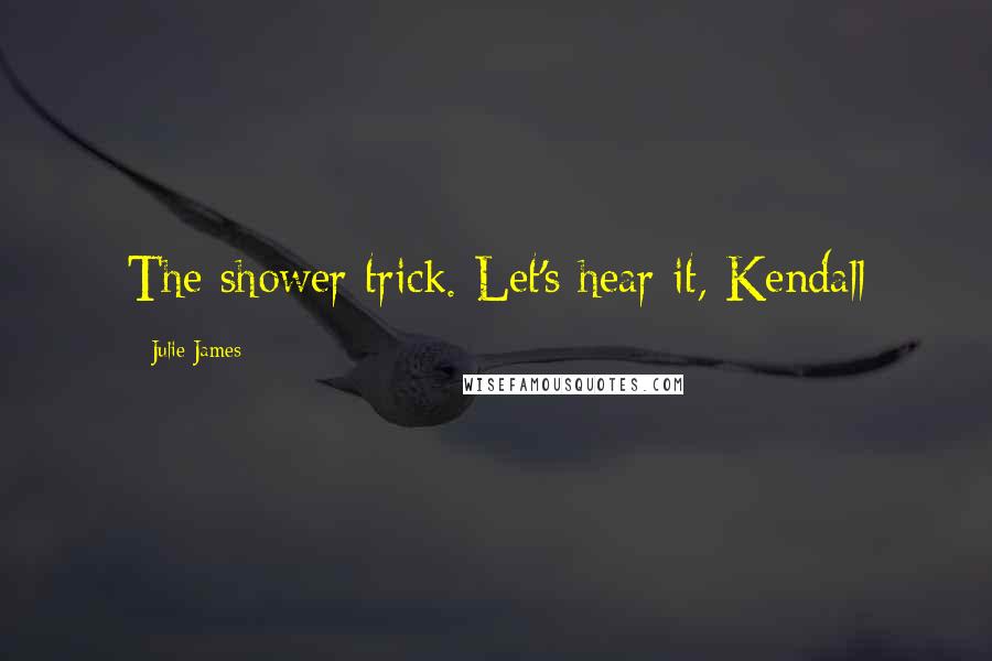 Julie James Quotes: The shower trick. Let's hear it, Kendall