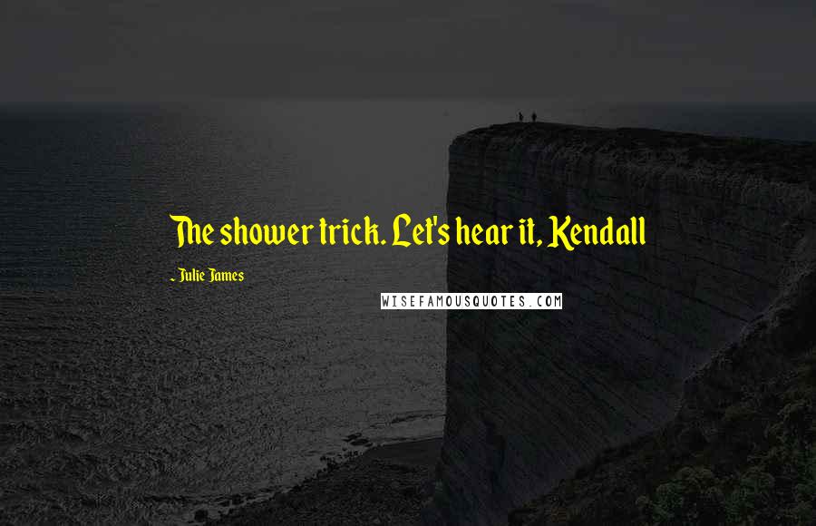 Julie James Quotes: The shower trick. Let's hear it, Kendall