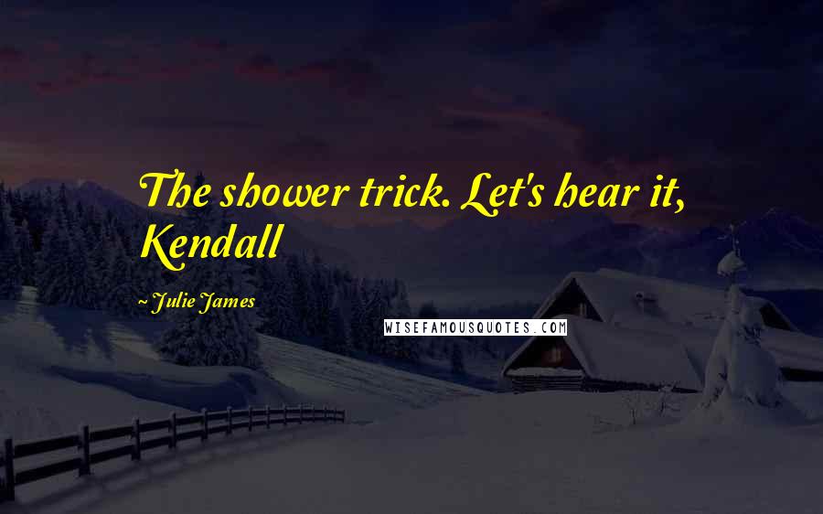 Julie James Quotes: The shower trick. Let's hear it, Kendall