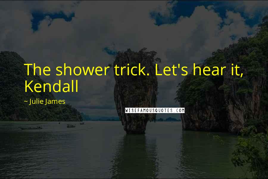 Julie James Quotes: The shower trick. Let's hear it, Kendall