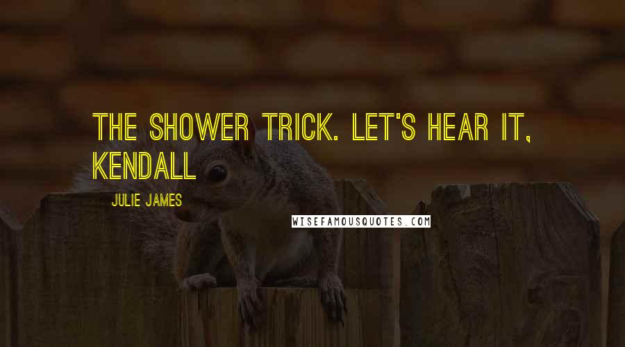 Julie James Quotes: The shower trick. Let's hear it, Kendall
