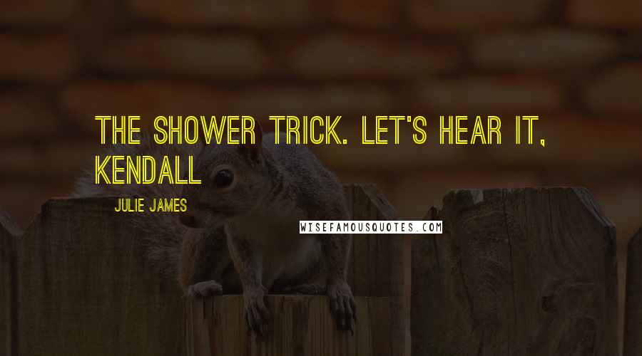 Julie James Quotes: The shower trick. Let's hear it, Kendall