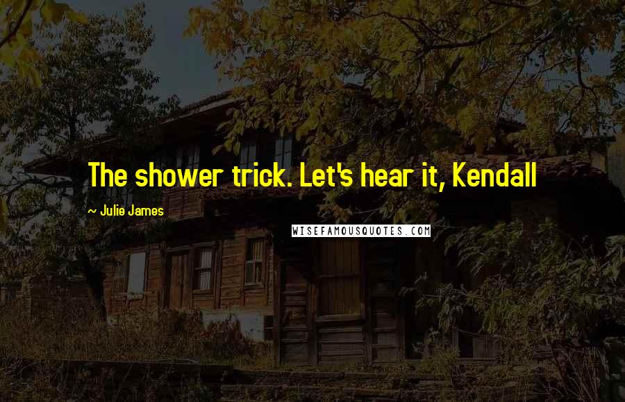 Julie James Quotes: The shower trick. Let's hear it, Kendall