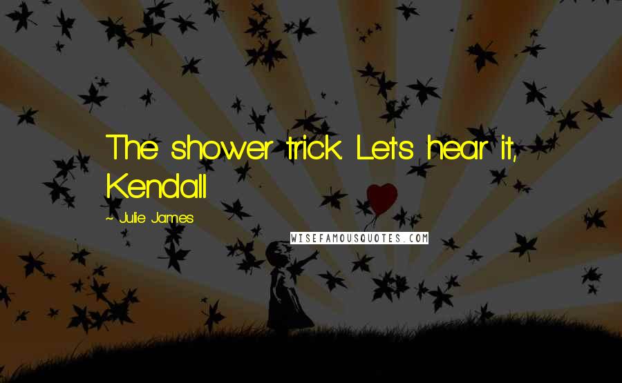 Julie James Quotes: The shower trick. Let's hear it, Kendall