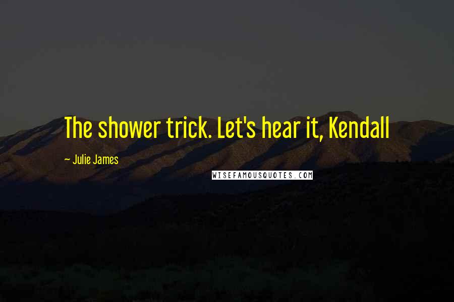 Julie James Quotes: The shower trick. Let's hear it, Kendall