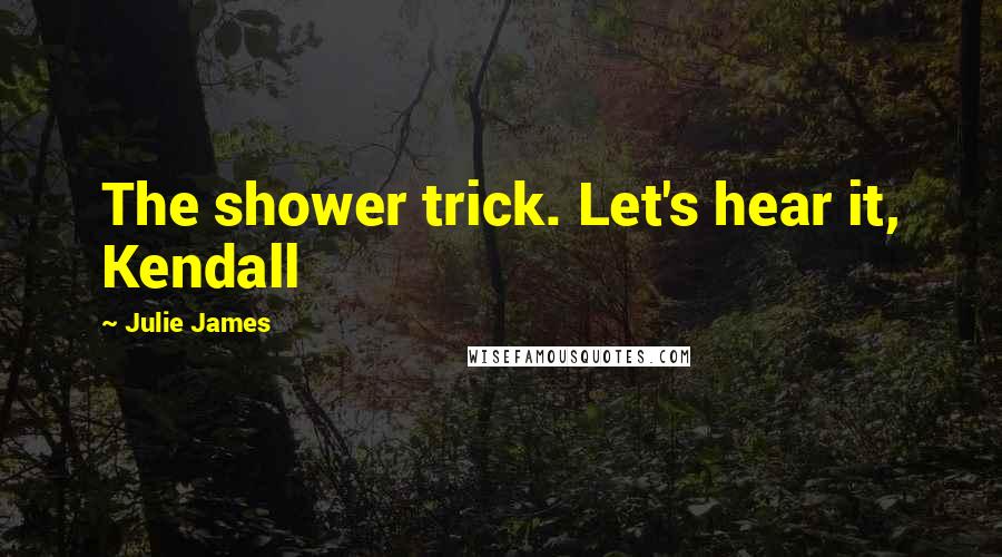Julie James Quotes: The shower trick. Let's hear it, Kendall