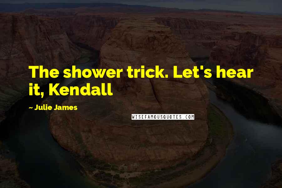 Julie James Quotes: The shower trick. Let's hear it, Kendall