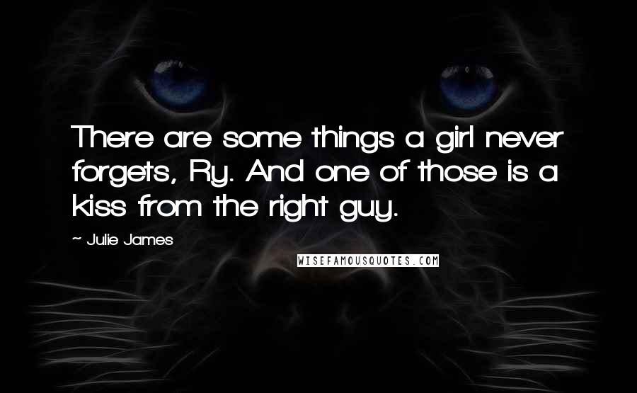 Julie James Quotes: There are some things a girl never forgets, Ry. And one of those is a kiss from the right guy.