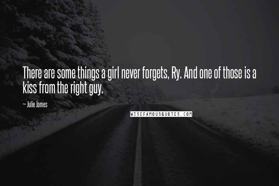 Julie James Quotes: There are some things a girl never forgets, Ry. And one of those is a kiss from the right guy.