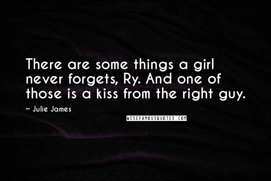 Julie James Quotes: There are some things a girl never forgets, Ry. And one of those is a kiss from the right guy.