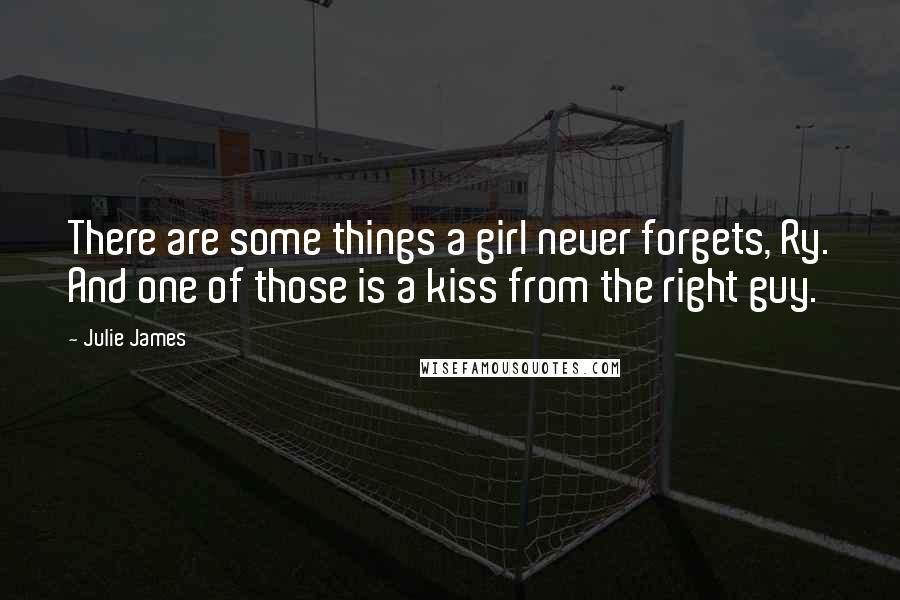 Julie James Quotes: There are some things a girl never forgets, Ry. And one of those is a kiss from the right guy.