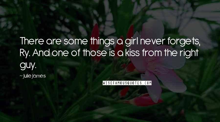 Julie James Quotes: There are some things a girl never forgets, Ry. And one of those is a kiss from the right guy.