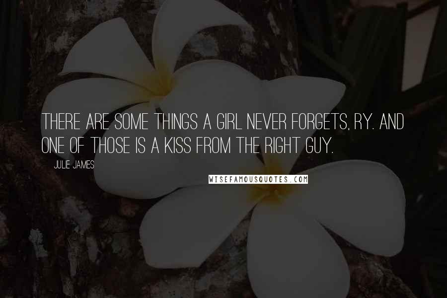 Julie James Quotes: There are some things a girl never forgets, Ry. And one of those is a kiss from the right guy.