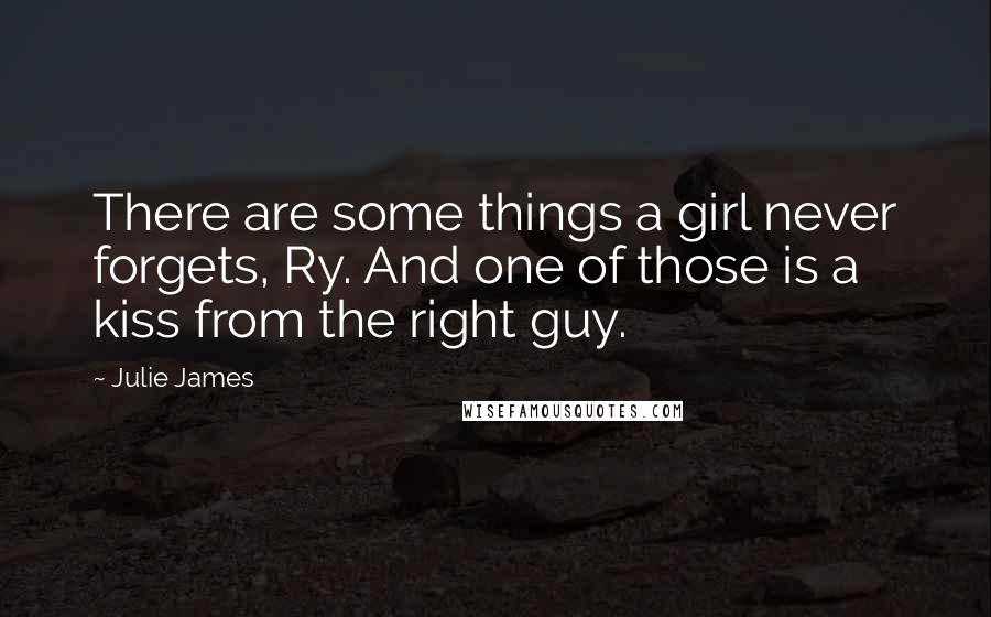 Julie James Quotes: There are some things a girl never forgets, Ry. And one of those is a kiss from the right guy.