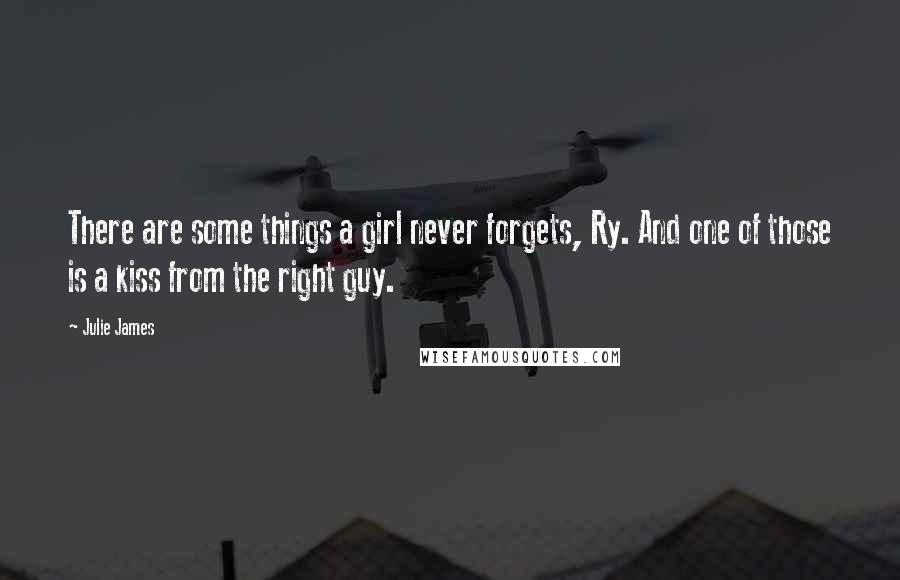 Julie James Quotes: There are some things a girl never forgets, Ry. And one of those is a kiss from the right guy.