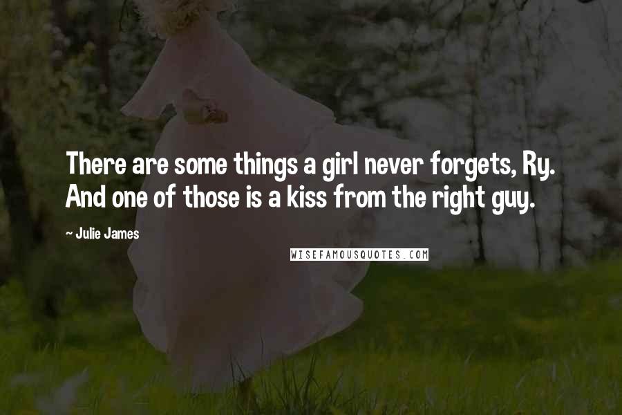 Julie James Quotes: There are some things a girl never forgets, Ry. And one of those is a kiss from the right guy.