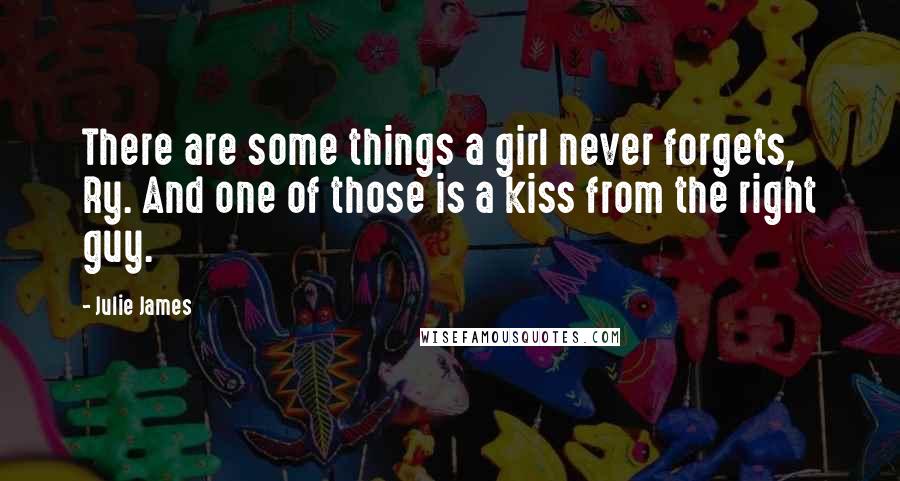 Julie James Quotes: There are some things a girl never forgets, Ry. And one of those is a kiss from the right guy.