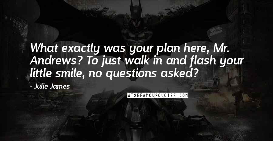 Julie James Quotes: What exactly was your plan here, Mr. Andrews? To just walk in and flash your little smile, no questions asked?