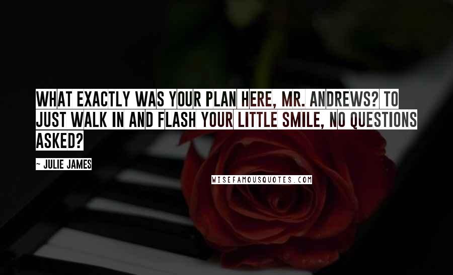 Julie James Quotes: What exactly was your plan here, Mr. Andrews? To just walk in and flash your little smile, no questions asked?