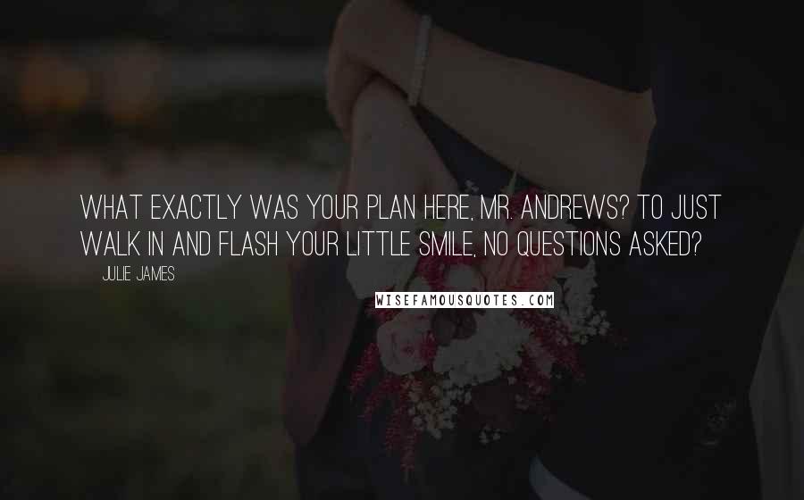 Julie James Quotes: What exactly was your plan here, Mr. Andrews? To just walk in and flash your little smile, no questions asked?