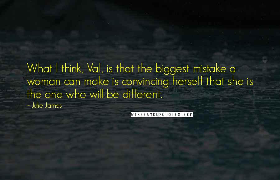 Julie James Quotes: What I think, Val, is that the biggest mistake a woman can make is convincing herself that she is the one who will be different.