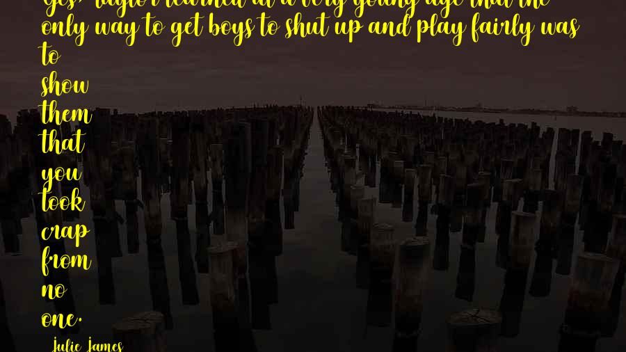 Julie James Quotes: Yes, Taylor learned at a very young age that the only way to get boys to shut up and play fairly was to show them that you took crap from no one.