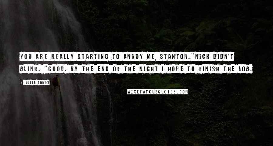 Julie James Quotes: You are really starting to annoy me, Stanton."Nick didn't blink. "Good. By the end of the night I hope to finish the job.