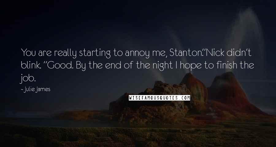 Julie James Quotes: You are really starting to annoy me, Stanton."Nick didn't blink. "Good. By the end of the night I hope to finish the job.