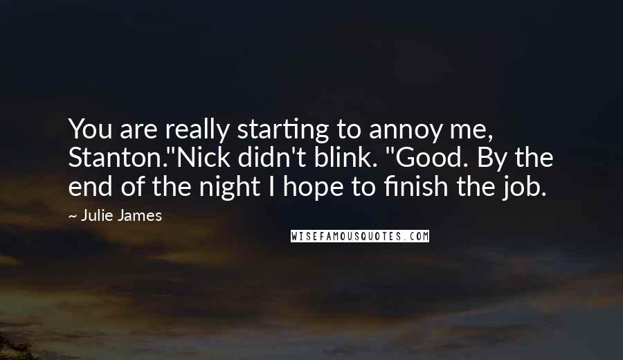 Julie James Quotes: You are really starting to annoy me, Stanton."Nick didn't blink. "Good. By the end of the night I hope to finish the job.