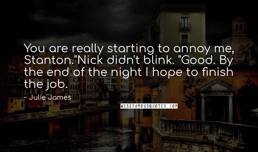 Julie James Quotes: You are really starting to annoy me, Stanton."Nick didn't blink. "Good. By the end of the night I hope to finish the job.