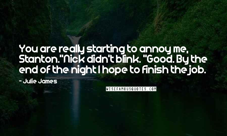 Julie James Quotes: You are really starting to annoy me, Stanton."Nick didn't blink. "Good. By the end of the night I hope to finish the job.