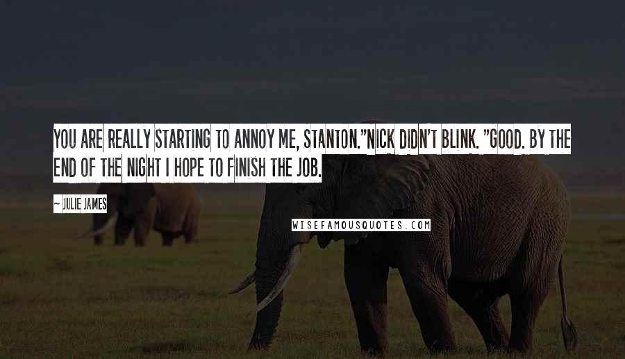 Julie James Quotes: You are really starting to annoy me, Stanton."Nick didn't blink. "Good. By the end of the night I hope to finish the job.