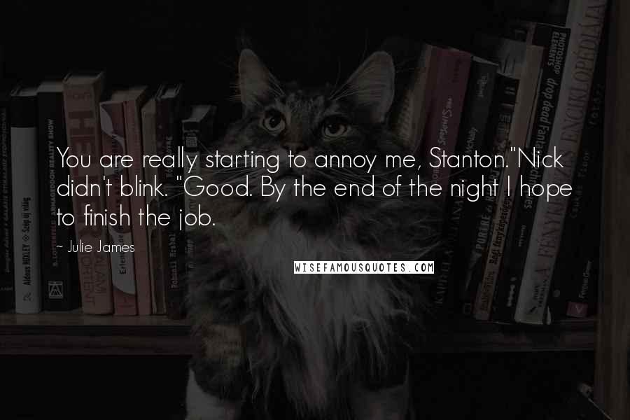 Julie James Quotes: You are really starting to annoy me, Stanton."Nick didn't blink. "Good. By the end of the night I hope to finish the job.