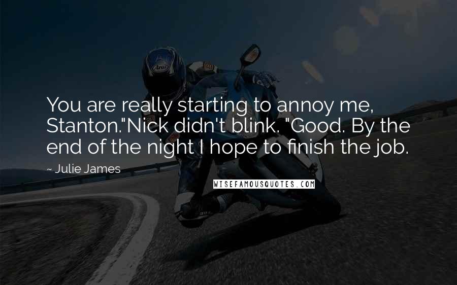 Julie James Quotes: You are really starting to annoy me, Stanton."Nick didn't blink. "Good. By the end of the night I hope to finish the job.