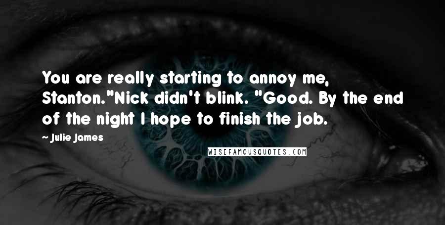 Julie James Quotes: You are really starting to annoy me, Stanton."Nick didn't blink. "Good. By the end of the night I hope to finish the job.