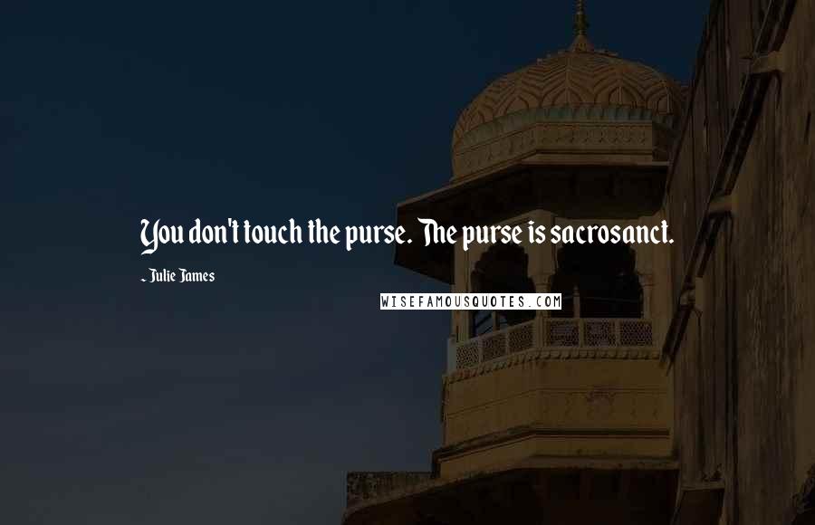 Julie James Quotes: You don't touch the purse. The purse is sacrosanct.