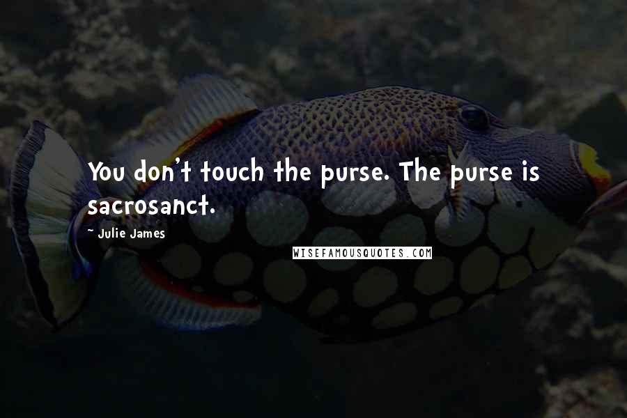 Julie James Quotes: You don't touch the purse. The purse is sacrosanct.