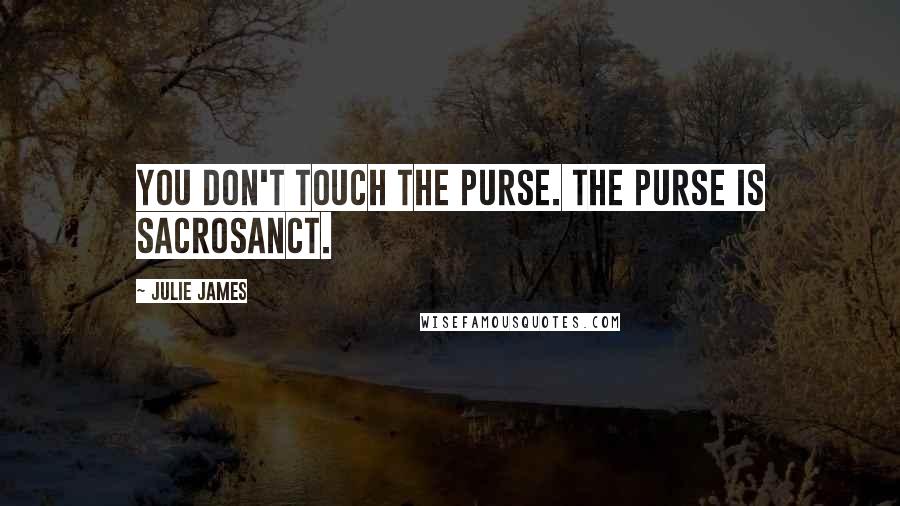 Julie James Quotes: You don't touch the purse. The purse is sacrosanct.