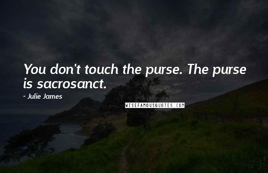 Julie James Quotes: You don't touch the purse. The purse is sacrosanct.