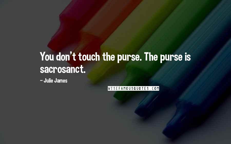 Julie James Quotes: You don't touch the purse. The purse is sacrosanct.