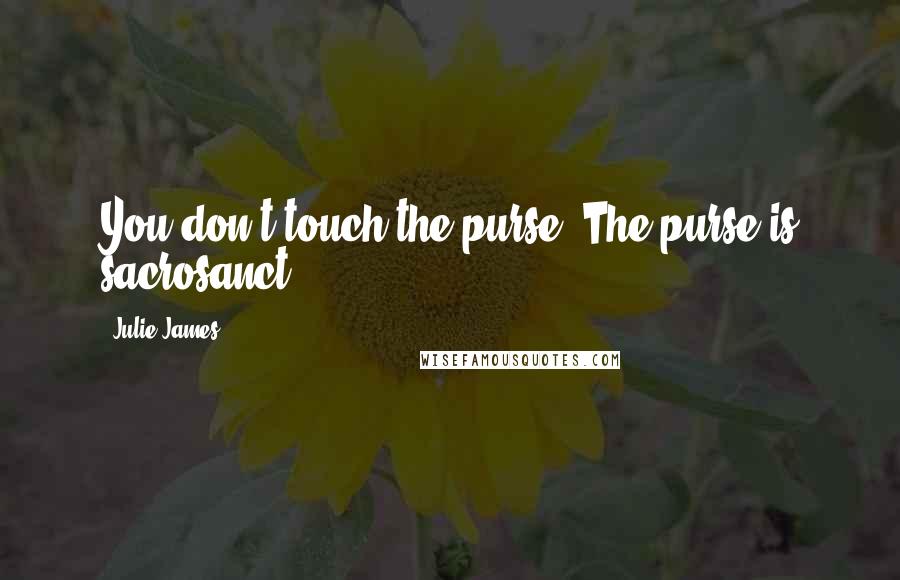 Julie James Quotes: You don't touch the purse. The purse is sacrosanct.