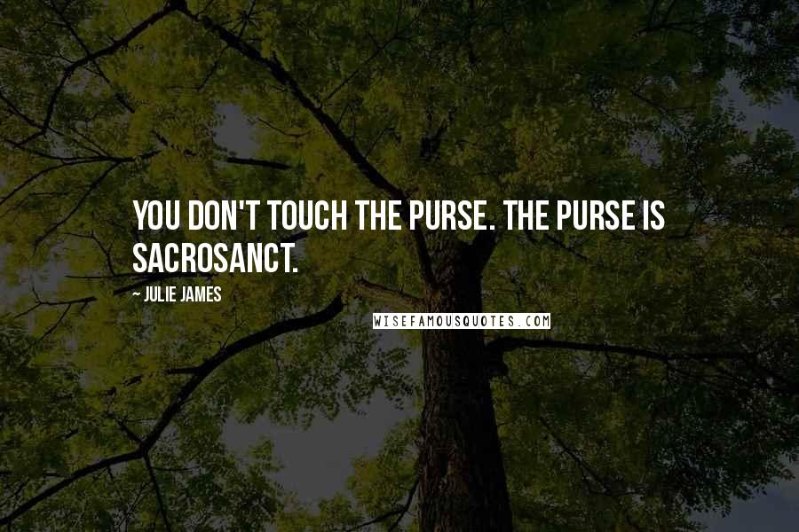 Julie James Quotes: You don't touch the purse. The purse is sacrosanct.