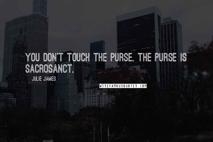 Julie James Quotes: You don't touch the purse. The purse is sacrosanct.