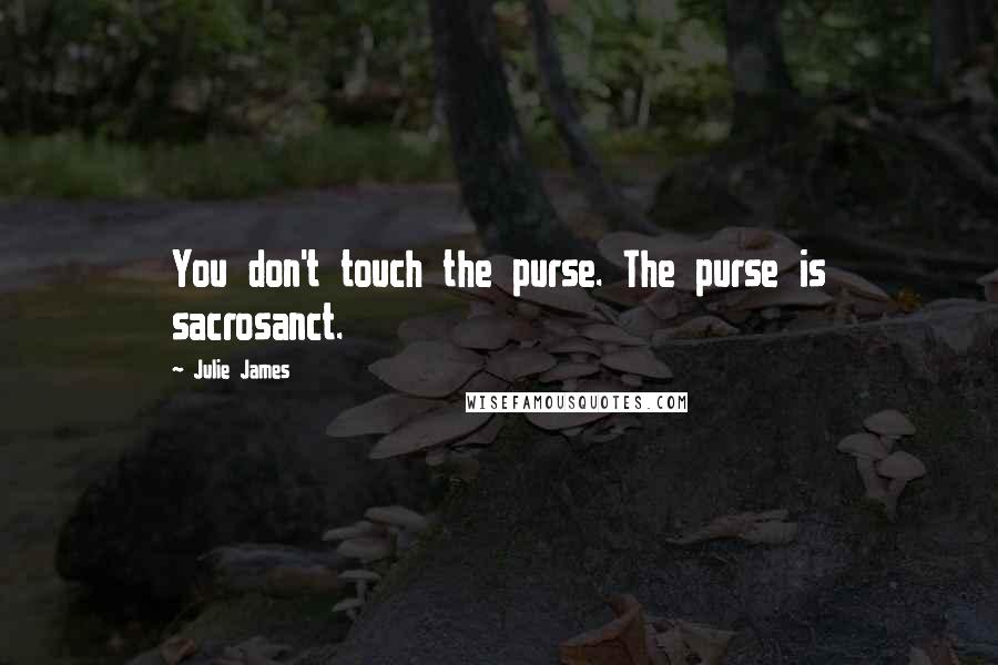 Julie James Quotes: You don't touch the purse. The purse is sacrosanct.