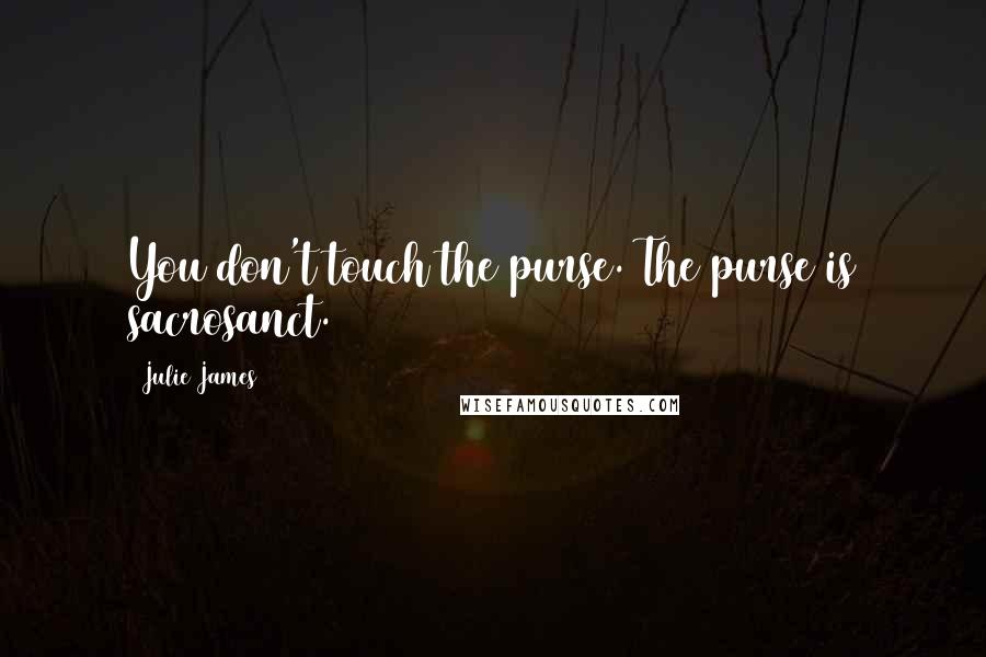 Julie James Quotes: You don't touch the purse. The purse is sacrosanct.