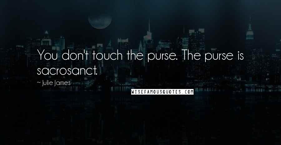 Julie James Quotes: You don't touch the purse. The purse is sacrosanct.