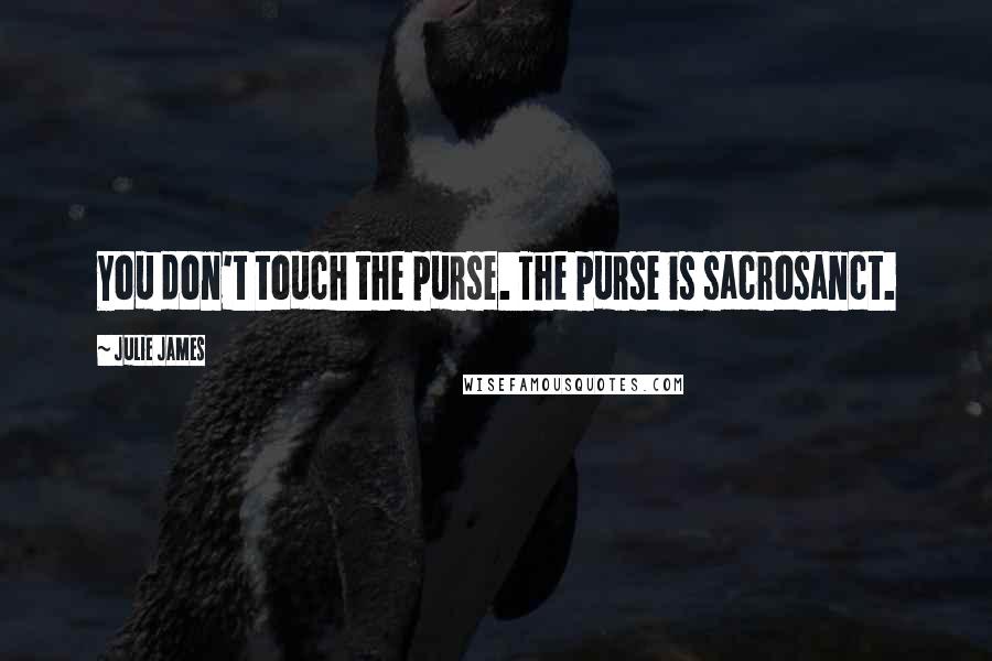 Julie James Quotes: You don't touch the purse. The purse is sacrosanct.