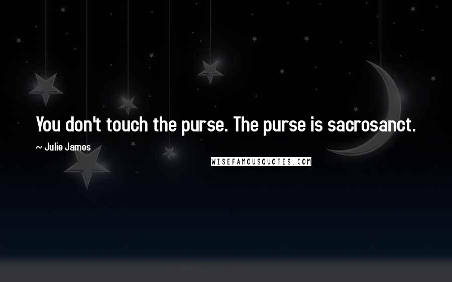 Julie James Quotes: You don't touch the purse. The purse is sacrosanct.