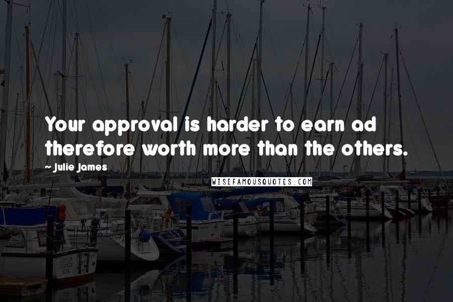 Julie James Quotes: Your approval is harder to earn ad therefore worth more than the others.