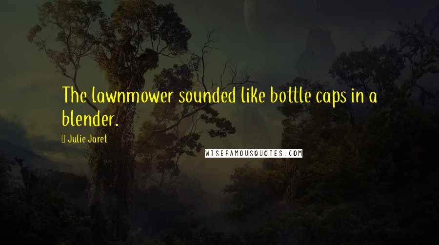 Julie Jaret Quotes: The lawnmower sounded like bottle caps in a blender.